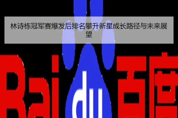 林诗栋冠军赛爆发后排名攀升新星成长路径与未来展望