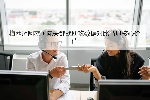 梅西迈阿密国际关键战助攻数据对比凸显核心价值